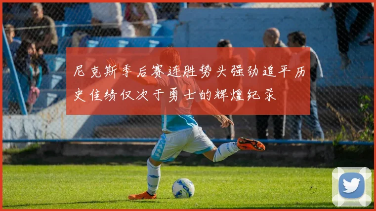 尼克斯季后赛连胜势头强劲追平历史佳绩仅次于勇士的辉煌纪录