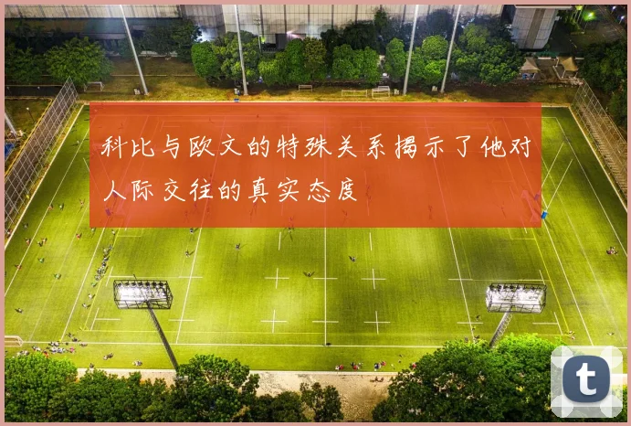 科比与欧文的特殊关系揭示了他对人际交往的真实态度
