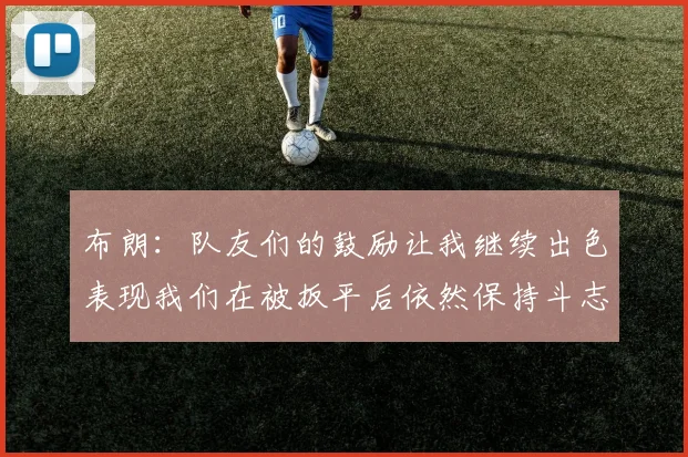 布朗：队友们的鼓励让我继续出色表现我们在被扳平后依然保持斗志