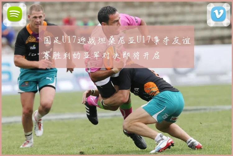 国足U17迎战坦桑尼亚U17争夺友谊赛胜利的亚军对决即将开启